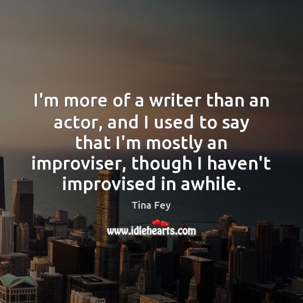 I’m more of a writer than an actor, and I used to Tina Fey Picture Quote