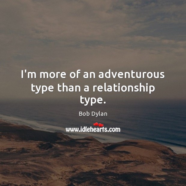 I’m more of an adventurous type than a relationship type. Bob Dylan Picture Quote