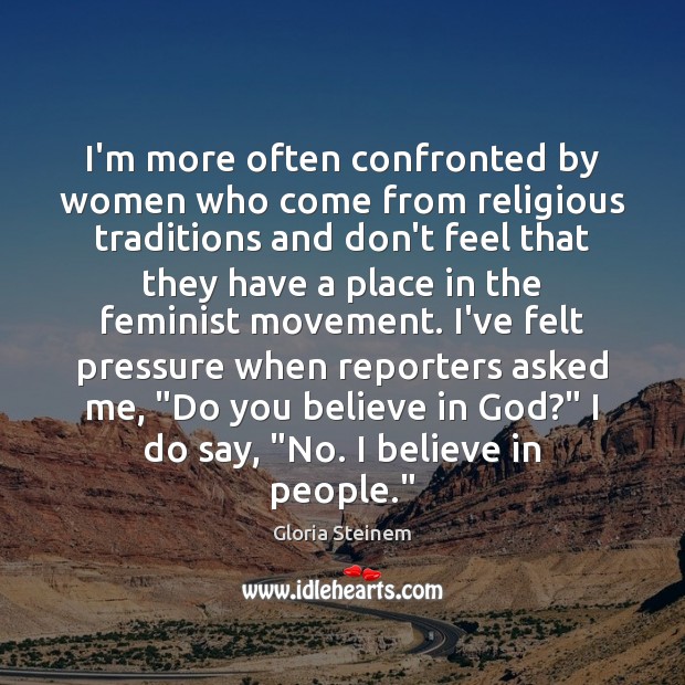 I’m more often confronted by women who come from religious traditions and Gloria Steinem Picture Quote