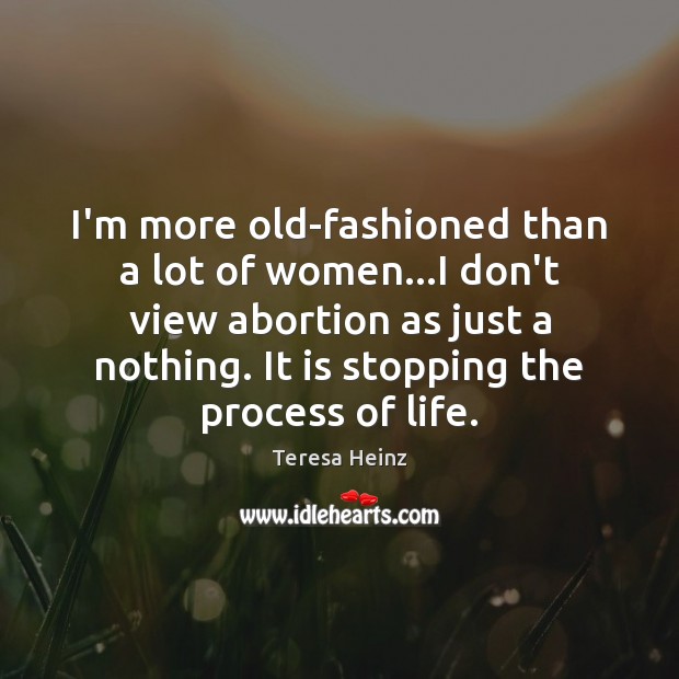 I’m more old-fashioned than a lot of women…I don’t view abortion Image