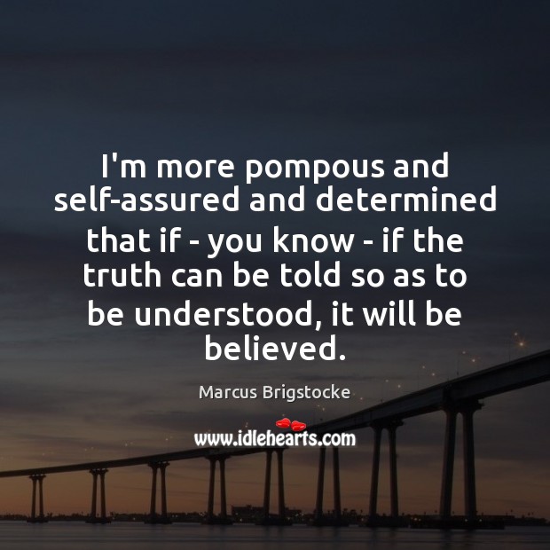 I’m more pompous and self-assured and determined that if – you know Marcus Brigstocke Picture Quote