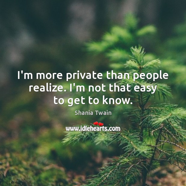 I’m more private than people realize. I’m not that easy to get to know. Realize Quotes Image
