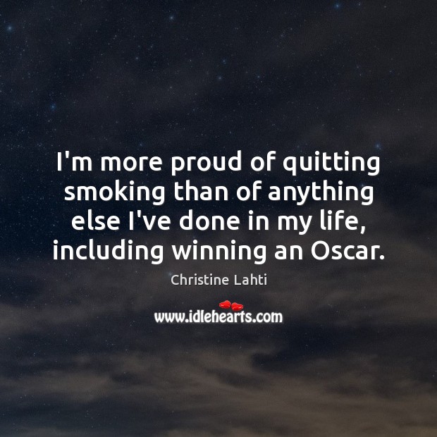 I’m more proud of quitting smoking than of anything else I’ve done Christine Lahti Picture Quote