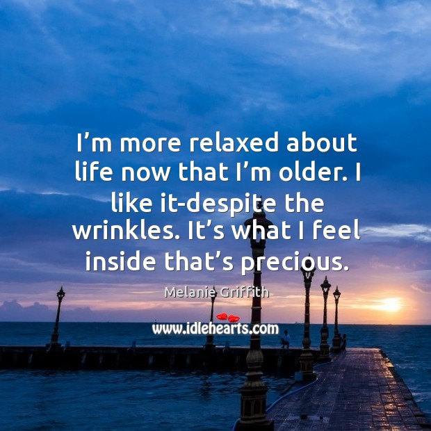I’m more relaxed about life now that I’m older. I like it-despite the wrinkles. Melanie Griffith Picture Quote