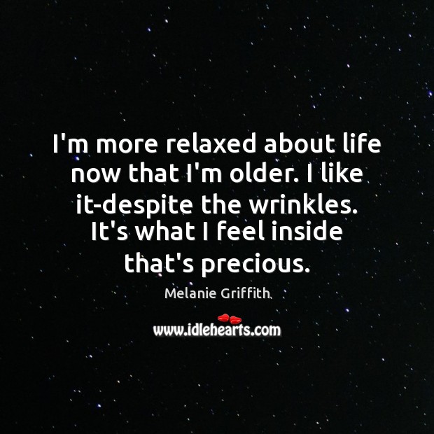 I’m more relaxed about life now that I’m older. I like it-despite Melanie Griffith Picture Quote