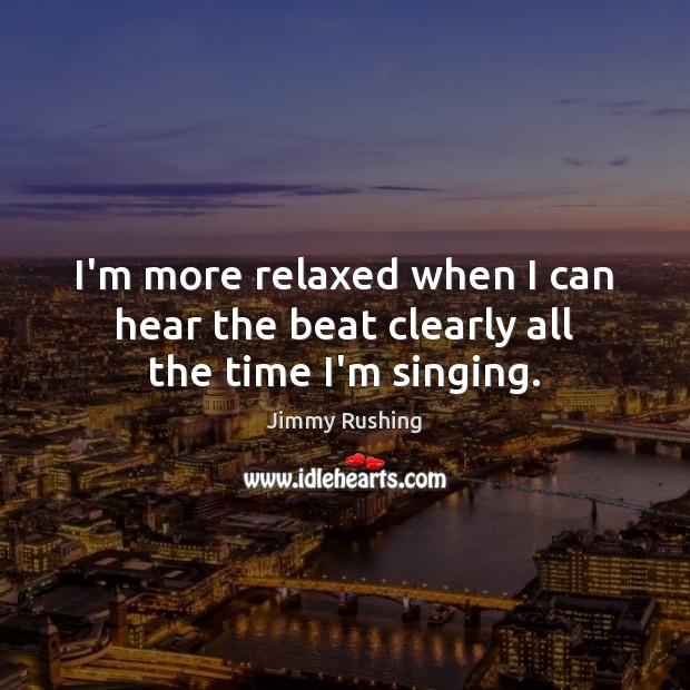 I’m more relaxed when I can hear the beat clearly all the time I’m singing. Image