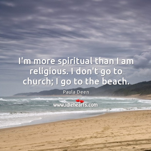 I’m more spiritual than I am religious. I don’t go to church; I go to the beach. Image