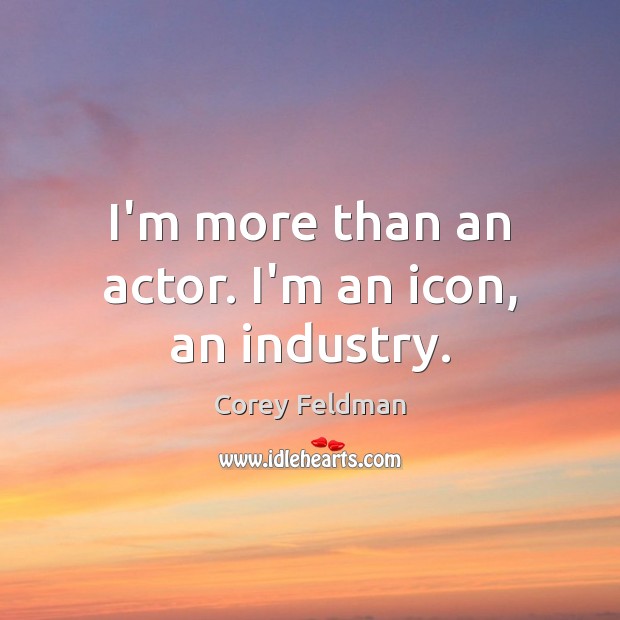 I’m more than an actor. I’m an icon, an industry. Corey Feldman Picture Quote