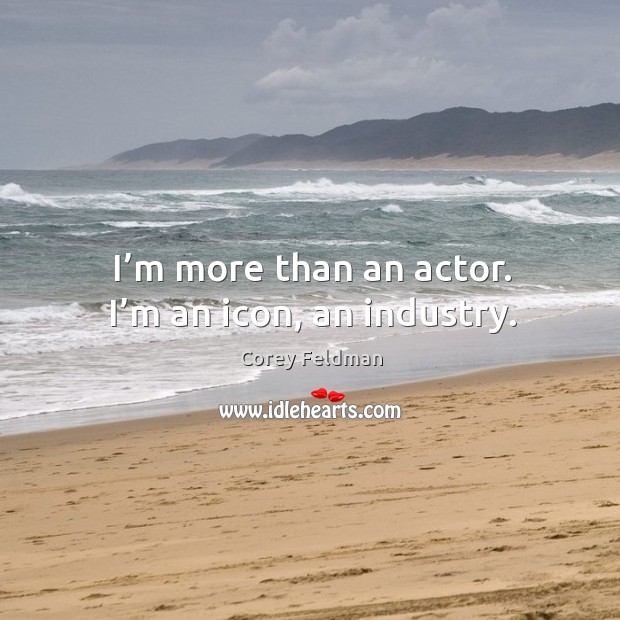I’m more than an actor. I’m an icon, an industry. Corey Feldman Picture Quote