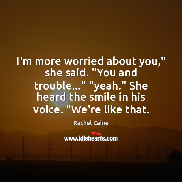 I’m more worried about you,” she said. “You and trouble…” “yeah.” She Rachel Caine Picture Quote