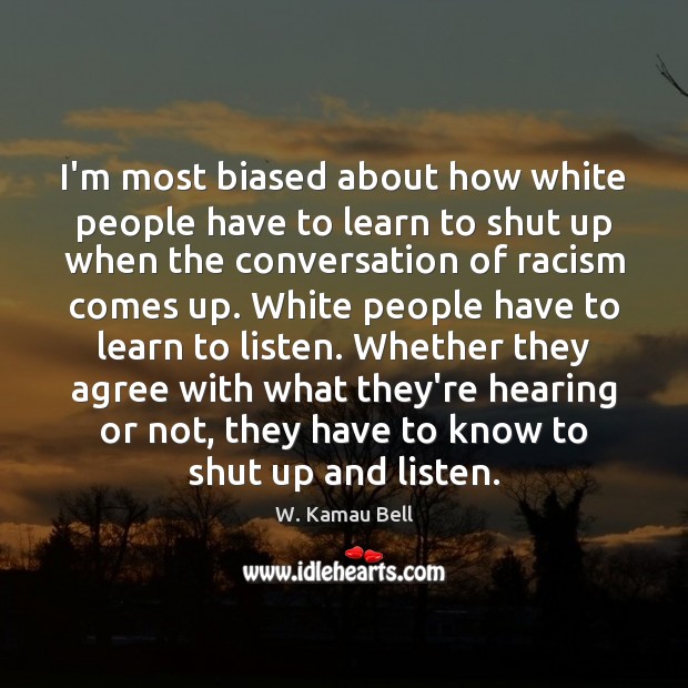 I’m most biased about how white people have to learn to shut W. Kamau Bell Picture Quote
