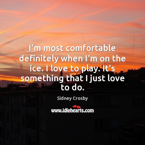 I’m most comfortable definitely when I’m on the ice. I love to Sidney Crosby Picture Quote