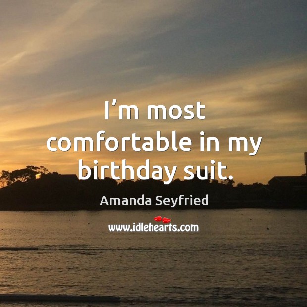 I’m most comfortable in my birthday suit. Amanda Seyfried Picture Quote