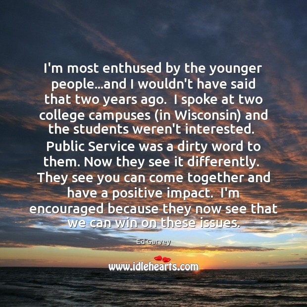 I’m most enthused by the younger people…and I wouldn’t have said Ed Garvey Picture Quote