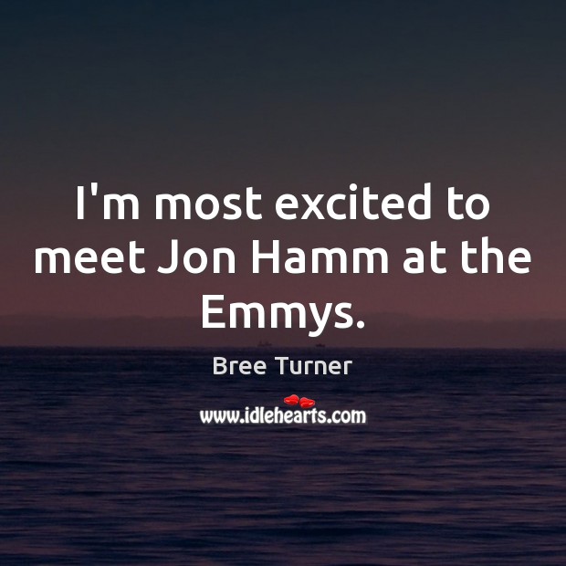 I’m most excited to meet Jon Hamm at the Emmys. Bree Turner Picture Quote