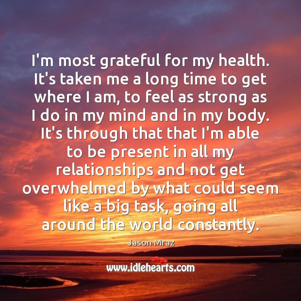 I’m most grateful for my health. It’s taken me a long time Jason Mraz Picture Quote