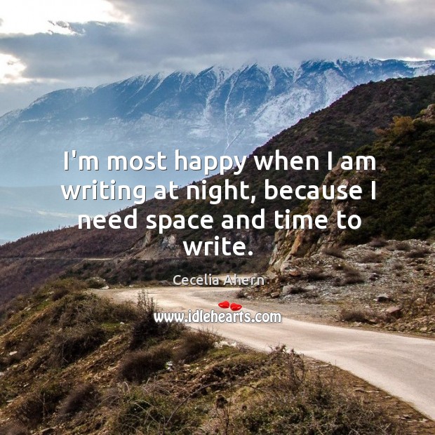I’m most happy when I am writing at night, because I need space and time to write. Cecelia Ahern Picture Quote