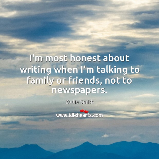 I’m most honest about writing when I’m talking to family or friends, not to newspapers. Zadie Smith Picture Quote