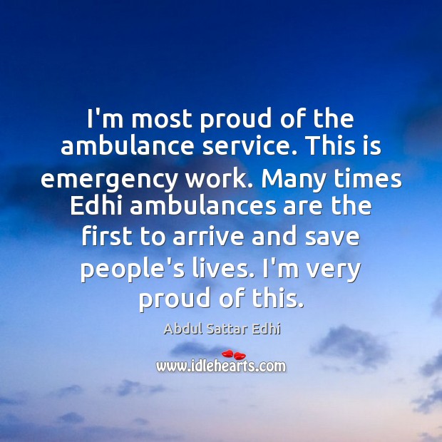 I’m most proud of the ambulance service. This is emergency work. Many Abdul Sattar Edhi Picture Quote