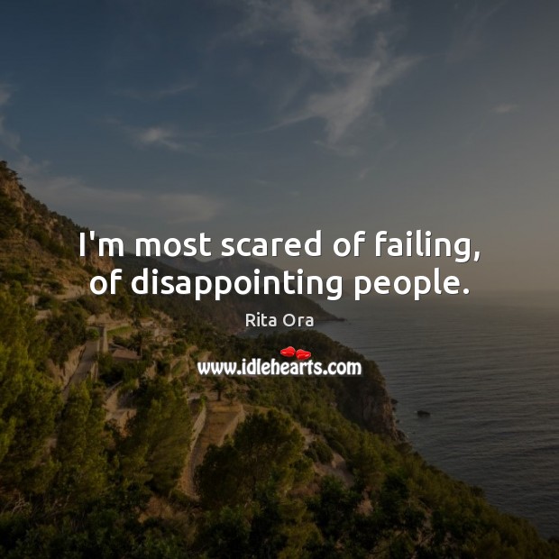 I’m most scared of failing, of disappointing people. Rita Ora Picture Quote