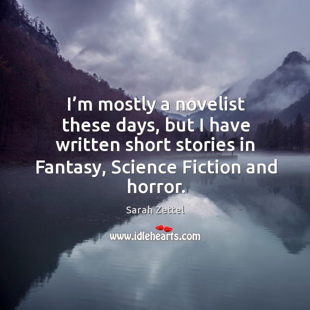 I’m mostly a novelist these days, but I have written short stories in fantasy, science fiction and horror. Sarah Zettel Picture Quote