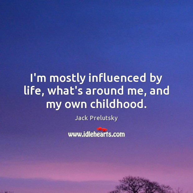 I’m mostly influenced by life, what’s around me, and my own childhood. Image