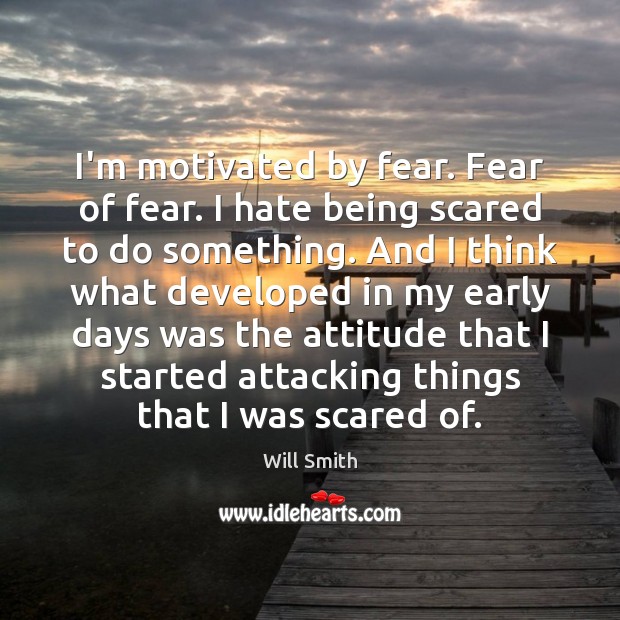 I’m motivated by fear. Fear of fear. I hate being scared to Will Smith Picture Quote