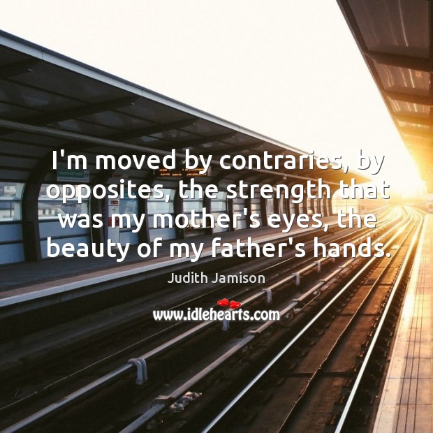 I’m moved by contraries, by opposites, the strength that was my mother’s Judith Jamison Picture Quote