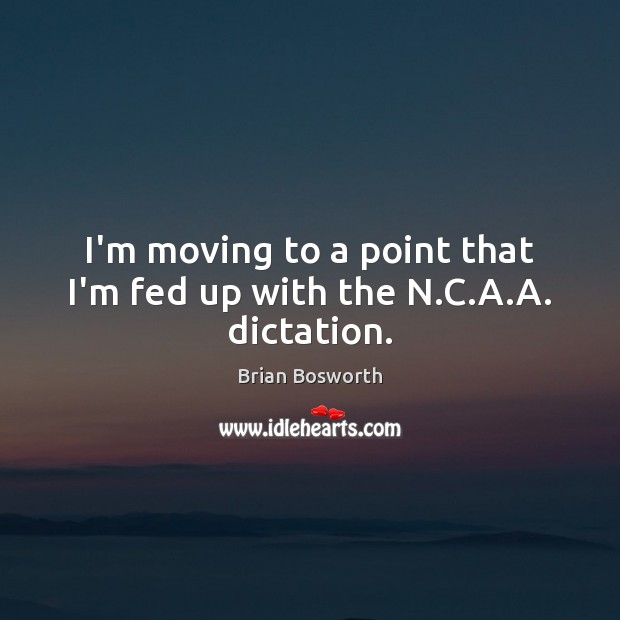 I’m moving to a point that I’m fed up with the N.C.A.A. dictation. Brian Bosworth Picture Quote