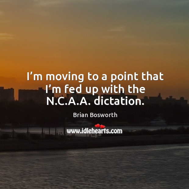 I’m moving to a point that I’m fed up with the n.c.a.a. Dictation. Brian Bosworth Picture Quote