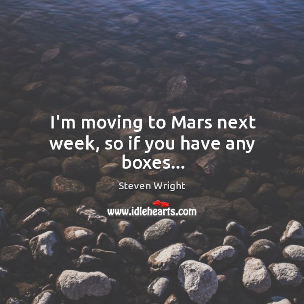 I’m moving to Mars next week, so if you have any boxes… Steven Wright Picture Quote