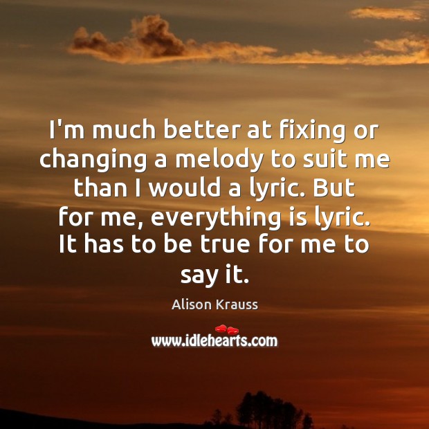 I’m much better at fixing or changing a melody to suit me Alison Krauss Picture Quote