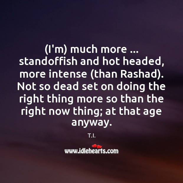 (I’m) much more … standoffish and hot headed, more intense (than Rashad). Not T.I. Picture Quote