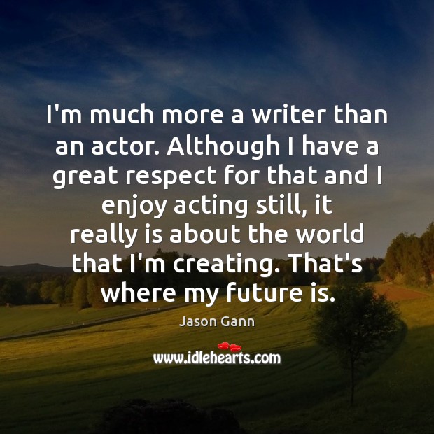 I’m much more a writer than an actor. Although I have a Image