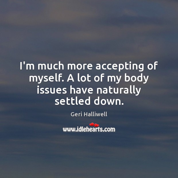 I’m much more accepting of myself. A lot of my body issues have naturally settled down. Image