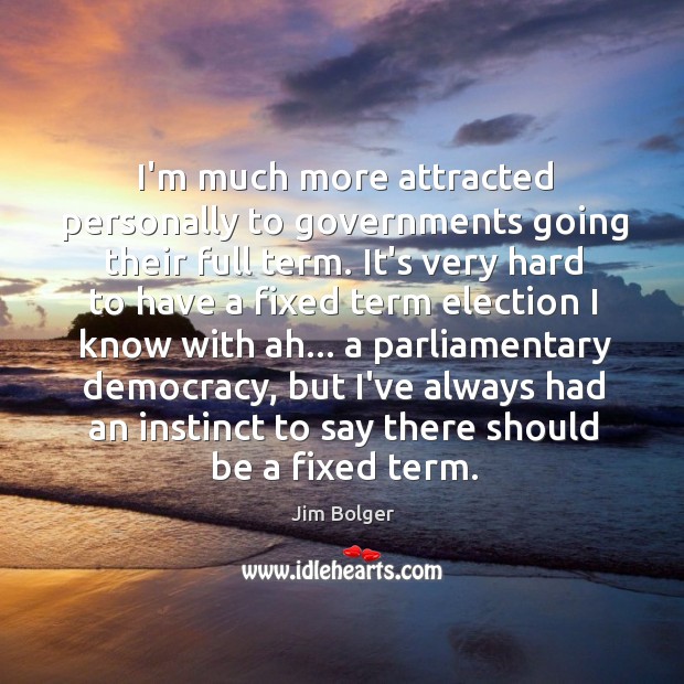 I’m much more attracted personally to governments going their full term. It’s Jim Bolger Picture Quote