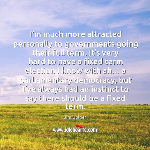 I’m much more attracted personally to governments going their full term. Jim Bolger Picture Quote