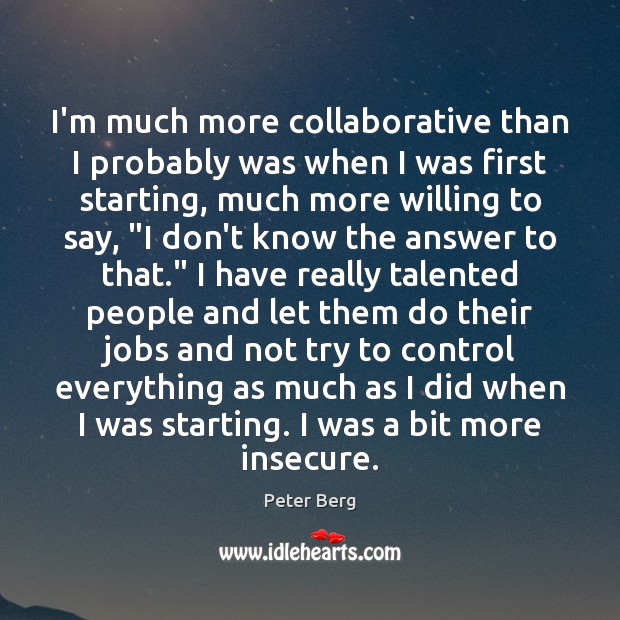 I’m much more collaborative than I probably was when I was first Image