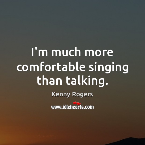 I’m much more comfortable singing than talking. Kenny Rogers Picture Quote