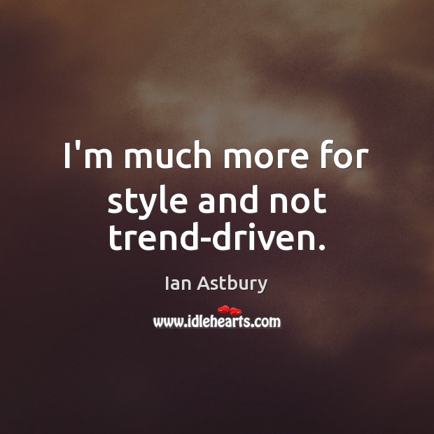 I’m much more for style and not trend-driven. Ian Astbury Picture Quote