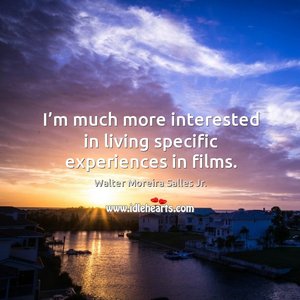I’m much more interested in living specific experiences in films. Walter Moreira Salles Jr. Picture Quote