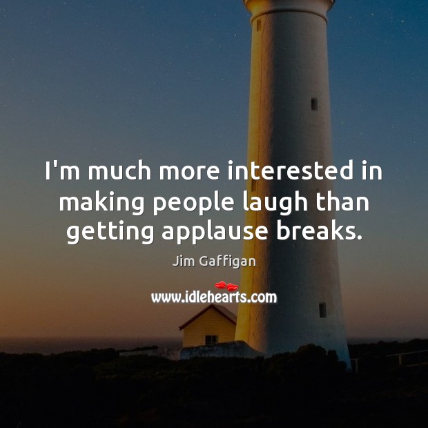 I’m much more interested in making people laugh than getting applause breaks. Jim Gaffigan Picture Quote