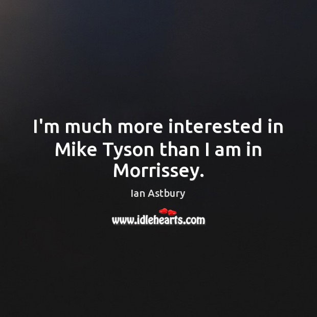 I’m much more interested in Mike Tyson than I am in Morrissey. Ian Astbury Picture Quote