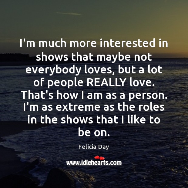 I’m much more interested in shows that maybe not everybody loves, but Felicia Day Picture Quote