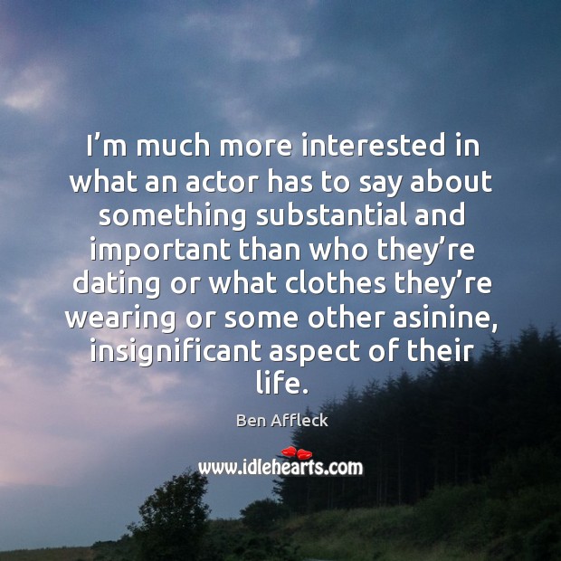 I’m much more interested in what an actor has to say about something substantial and Ben Affleck Picture Quote