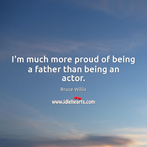 I’m much more proud of being a father than being an actor. Image