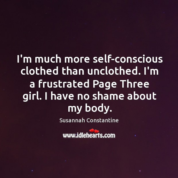 I’m much more self-conscious clothed than unclothed. I’m a frustrated Page Three Image