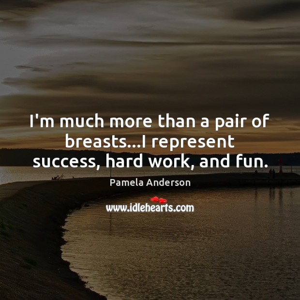 I’m much more than a pair of breasts…I represent success, hard work, and fun. Pamela Anderson Picture Quote