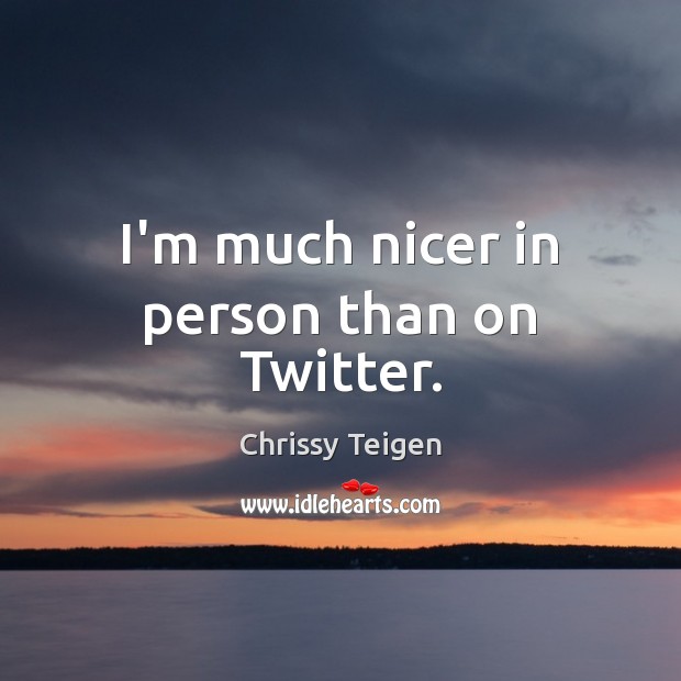 I’m much nicer in person than on Twitter. Chrissy Teigen Picture Quote