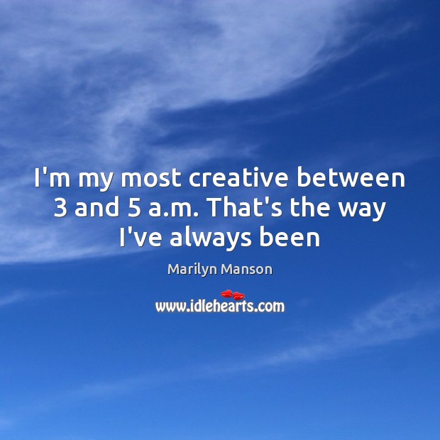 I’m my most creative between 3 and 5 a.m. That’s the way I’ve always been Marilyn Manson Picture Quote